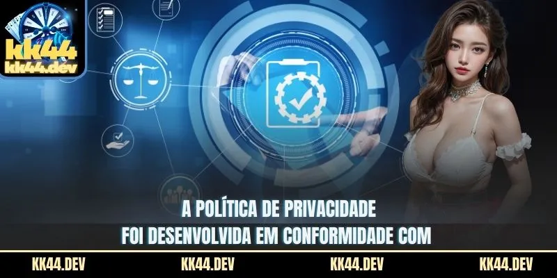 A política de privacidade foi desenvolvida em conformidade com 