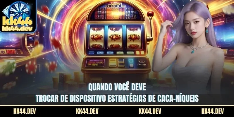 Estratégias De Caca-Níqueis - Segredos Para Aumentar Suas 4 Quando você deve trocar de dispositivo estratégias de Caca-níqueis?